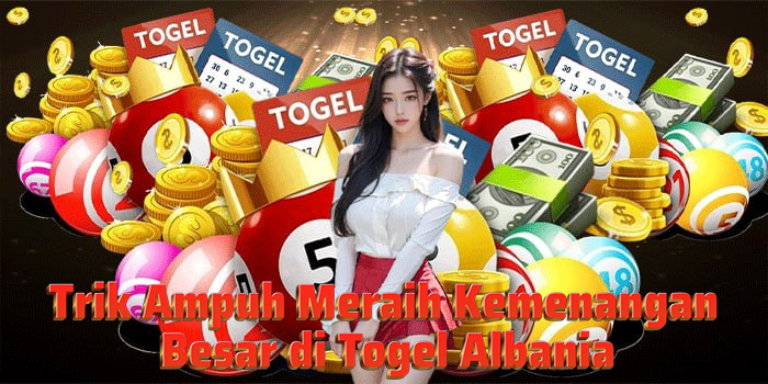 Trik Ampuh Meraih Kemenangan Besar di Togel Albania