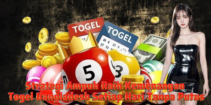 Strategi Ampuh Raih Kemenangan Togel Bangladesh Setiap Hari Tanpa Putus