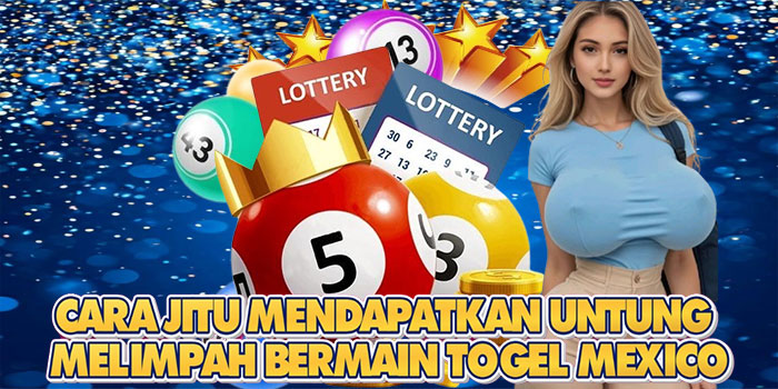 Cara Jitu Mendapatkan Untung Melimpah Bermain Togel Mexico