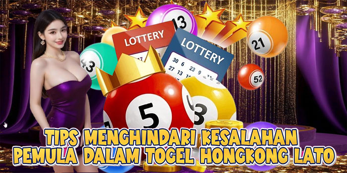 Tips Menghindari Kesalahan Pemula Dalam Togel Hongkong Lato