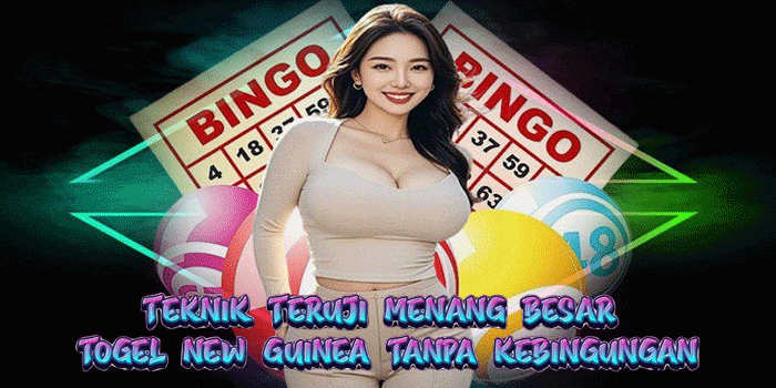 Teknik Teruji Menang Besar Togel New Guinea Tanpa Kebingungan